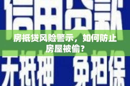 徐汇房抵贷风险警示，如何防止房屋被偷？