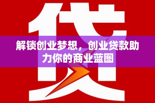 曲周解锁创业梦想，创业贷款助力你的商业蓝图