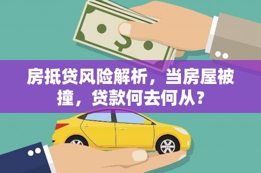 徐汇房抵贷风险解析，当房屋被撞，贷款何去何从？