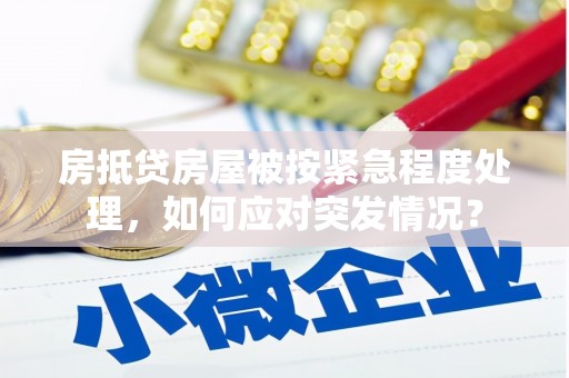 天河房抵贷房屋被按紧急程度处理，如何应对突发情况？