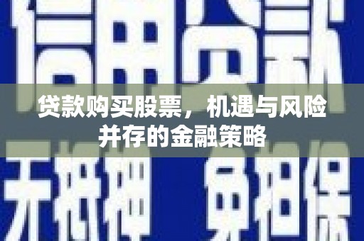 长春贷款购买股票，机遇与风险并存的金融策略