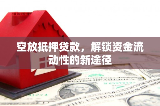荥经空放抵押贷款，解锁资金流动性的新途径