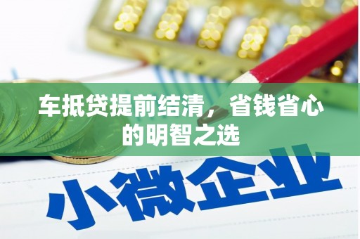 荥经车抵贷提前结清，省钱省心的明智之选