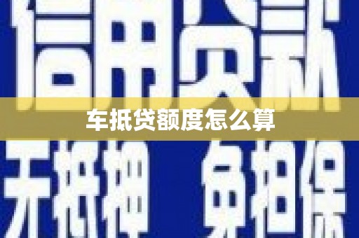 宿迁车抵贷额度怎么算
