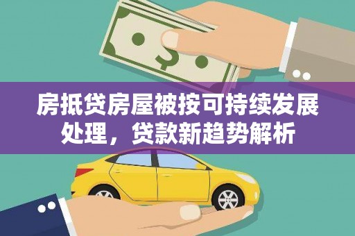 弋江房抵贷房屋被按可持续发展处理，贷款新趋势解析