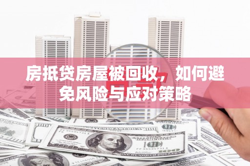 铁山房抵贷房屋被回收，如何避免风险与应对策略