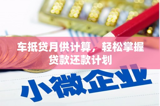弋江车抵贷月供计算，轻松掌握贷款还款计划