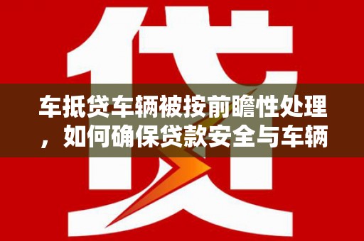 永宁车抵贷车辆被按前瞻性处理，如何确保贷款安全与车辆保值？