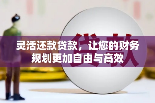 弋江灵活还款贷款，让您的财务规划更加自由与高效