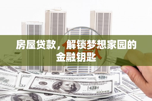 灵川房屋贷款，解锁梦想家园的金融钥匙