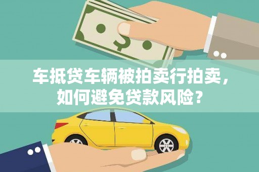 宝清车抵贷车辆被拍卖行拍卖，如何避免贷款风险？