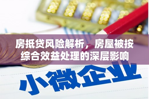 布袋房抵贷风险解析，房屋被按综合效益处理的深层影响