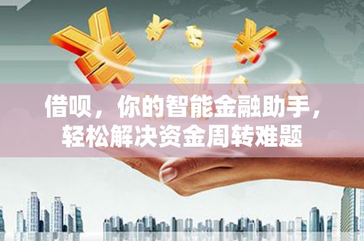 甘谷借呗，你的智能金融助手，轻松解决资金周转难题