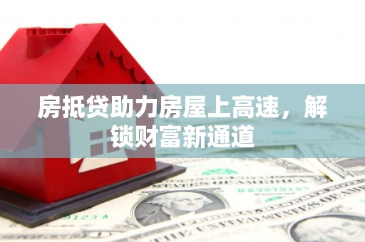 泸西房抵贷助力房屋上高速，解锁财富新通道