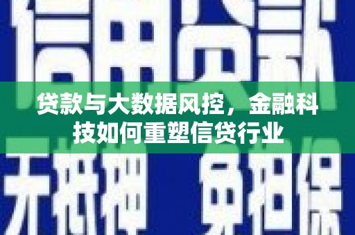 泸西贷款与大数据风控，金融科技如何重塑信贷行业