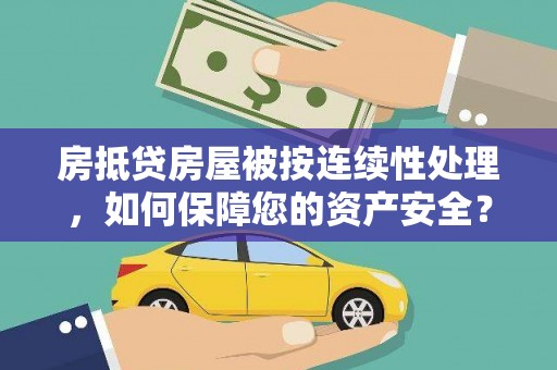 泸西房抵贷房屋被按连续性处理，如何保障您的资产安全？