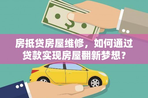 玄武房抵贷房屋维修，如何通过贷款实现房屋翻新梦想？