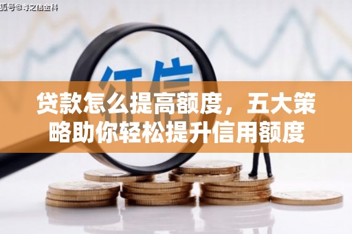 班玛贷款怎么提高额度，五大策略助你轻松提升信用额度