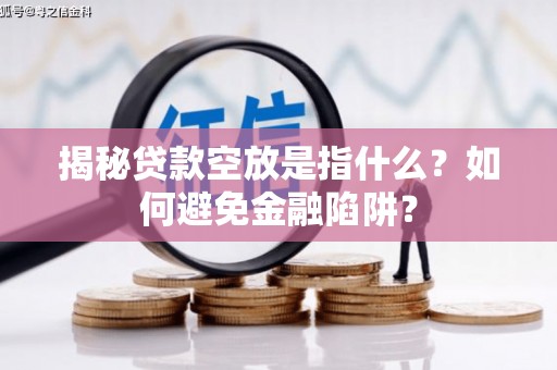 东宝揭秘贷款空放是指什么？如何避免金融陷阱？