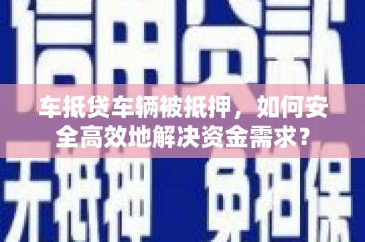 绥德车抵贷车辆被抵押，如何安全高效地解决资金需求？