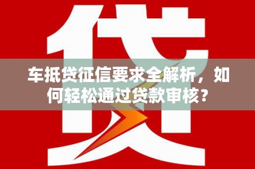 班玛车抵贷征信要求全解析，如何轻松通过贷款审核？