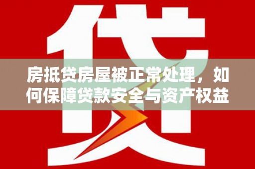 绥德房抵贷房屋被正常处理，如何保障贷款安全与资产权益？
