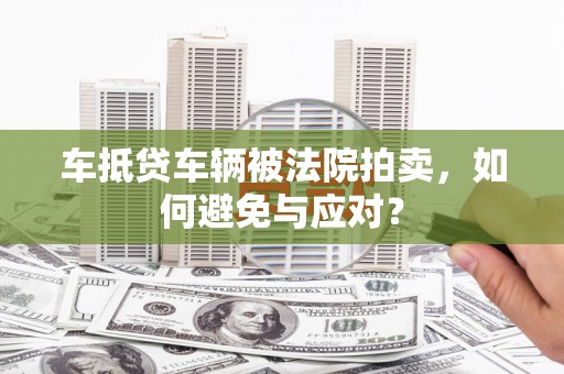 东宝车抵贷车辆被法院拍卖，如何避免与应对？