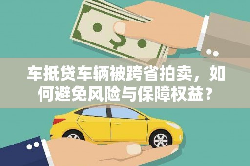 凉山车抵贷车辆被跨省拍卖，如何避免风险与保障权益？