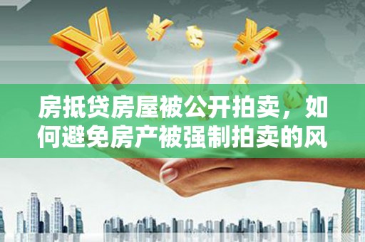 万丹房抵贷房屋被公开拍卖，如何避免房产被强制拍卖的风险？