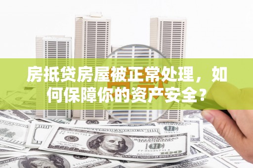 徐汇房抵贷房屋被正常处理，如何保障你的资产安全？