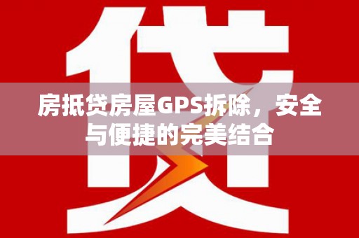 四平房抵贷房屋GPS拆除，安全与便捷的完美结合