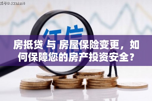 贵定房抵贷 与 房屋保险变更，如何保障您的房产投资安全？