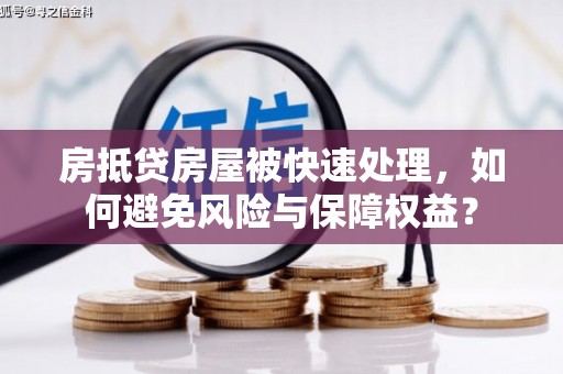盱眙房抵贷房屋被快速处理，如何避免风险与保障权益？