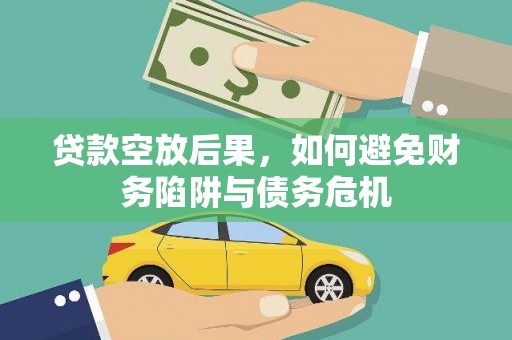 罗东贷款空放后果，如何避免财务陷阱与债务危机