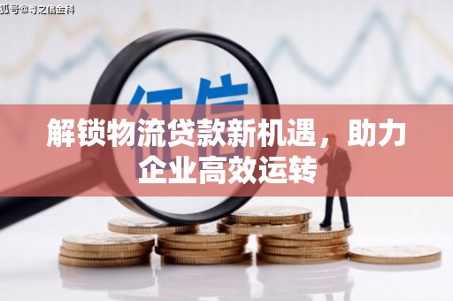 布袋解锁物流贷款新机遇，助力企业高效运转