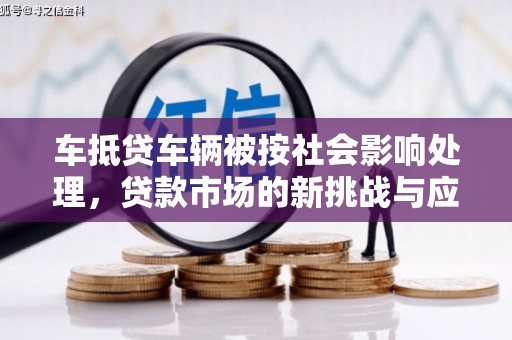 牟平车抵贷车辆被按社会影响处理，贷款市场的新挑战与应对策略