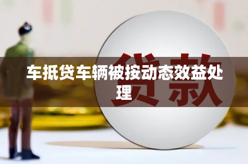 茂南车抵贷车辆被按动态效益处理