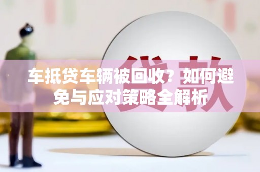 龙安车抵贷车辆被回收？如何避免与应对策略全解析