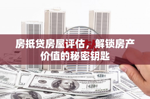 磐安房抵贷房屋评估，解锁房产价值的秘密钥匙