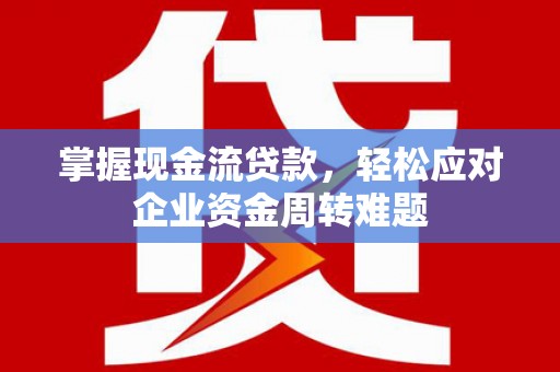 茂南掌握现金流贷款，轻松应对企业资金周转难题