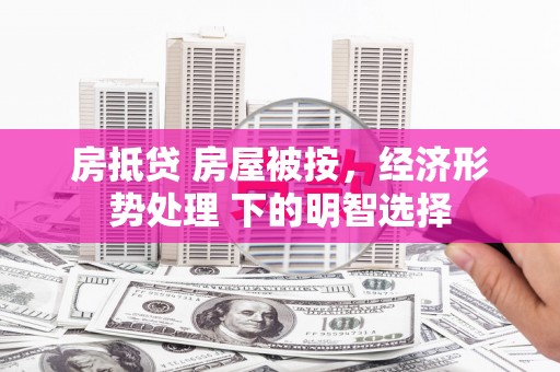 中沙房抵贷 房屋被按，经济形势处理 下的明智选择