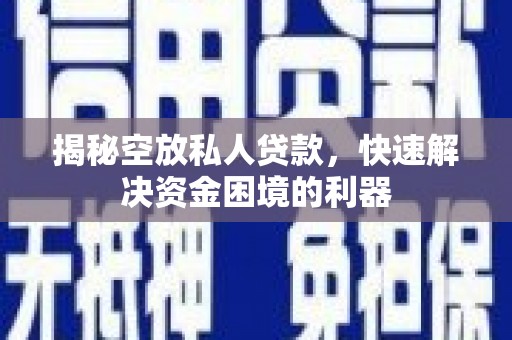 茂南揭秘空放私人贷款，快速解决资金困境的利器