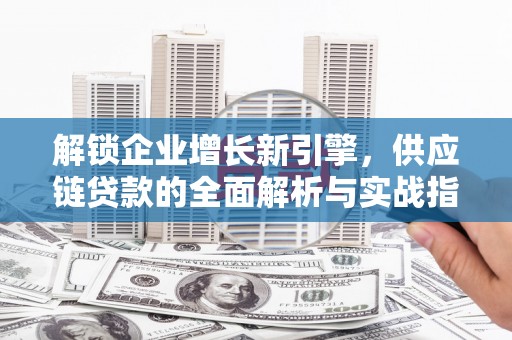 东宝解锁企业增长新引擎，供应链贷款的全面解析与实战指南