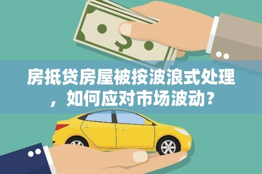 绥德房抵贷房屋被按波浪式处理，如何应对市场波动？