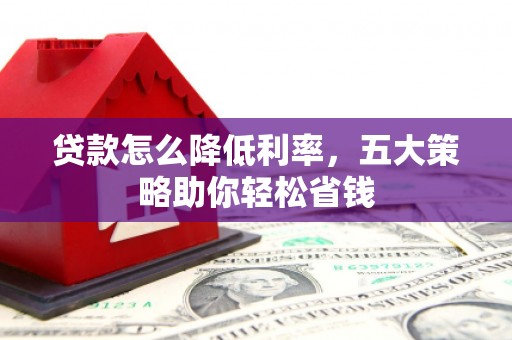 东宝贷款怎么降低利率，五大策略助你轻松省钱