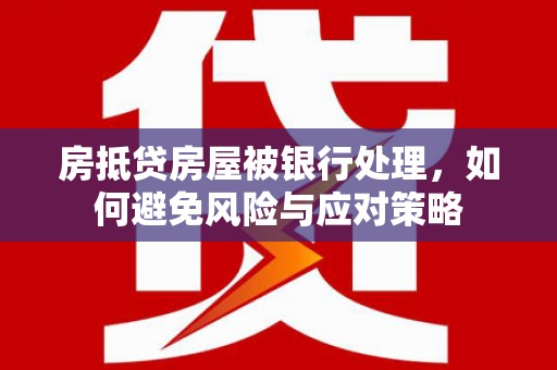 茂林房抵贷房屋被银行处理，如何避免风险与应对策略