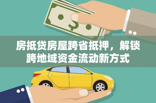 清丰房抵贷房屋跨省抵押，解锁跨地域资金流动新方式