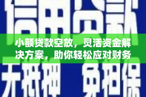 开福小额贷款空放，灵活资金解决方案，助你轻松应对财务挑战