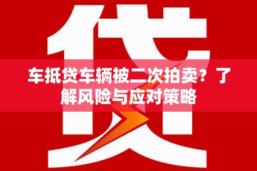 敦化车抵贷车辆被二次拍卖？了解风险与应对策略