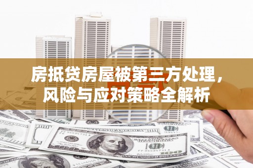 紫云房抵贷房屋被第三方处理，风险与应对策略全解析
